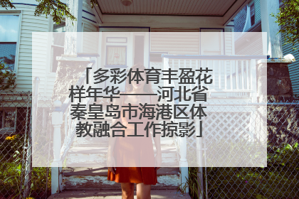 多彩体育丰盈花样年华——河北省秦皇岛市海港区体教融合工作掠影