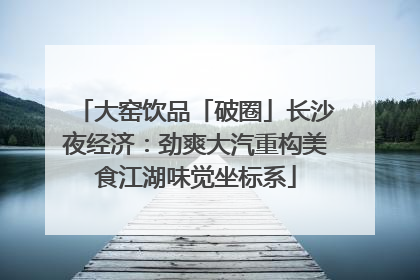 大窑饮品「破圈」长沙夜经济：劲爽大汽重构美食江湖味觉坐标系
