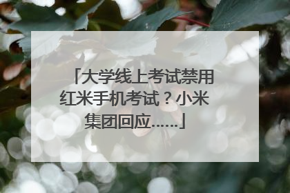 大学线上考试禁用红米手机考试？小米集团回应……