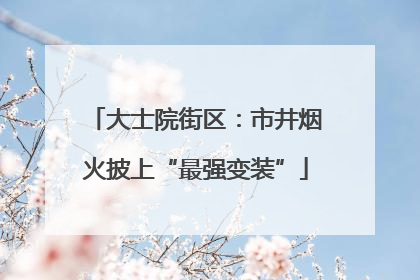 大士院街区：市井烟火披上“最强变装”