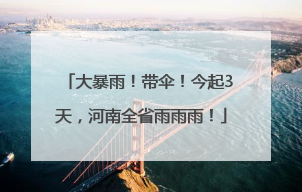 大暴雨！带伞！今起3天，河南全省雨雨雨！