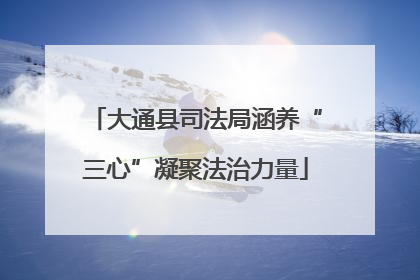 大通县司法局涵养“三心”凝聚法治力量