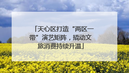 天心区打造“两区一带”演艺矩阵，撬动文旅消费持续升温