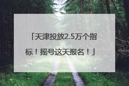 天津投放2.5万个指标！摇号这天报名！
