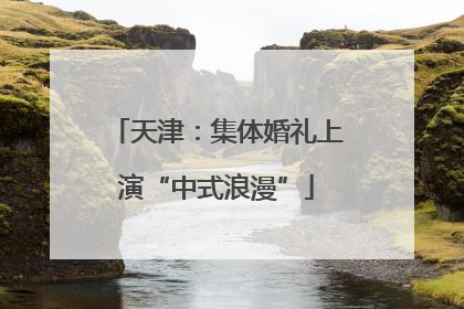 天津：集体婚礼上演“中式浪漫”