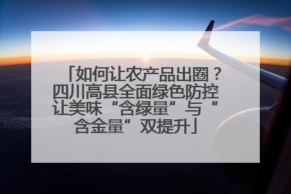 如何让农产品出圈？四川高县全面绿色防控让美味“含绿量”与“含金量”双提升