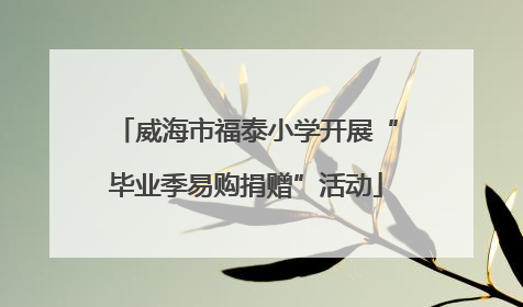 威海市福泰小学开展“毕业季易购捐赠”活动