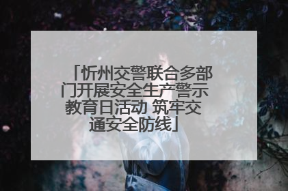 忻州交警联合多部门开展安全生产警示教育日活动 筑牢交通安全防线