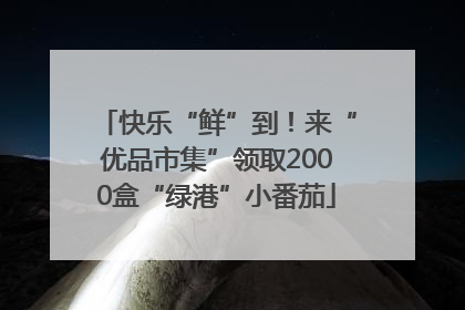 快乐“鲜”到！来“优品市集”领取2000盒“绿港”小番茄