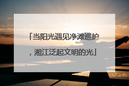 当阳光遇见净滩巡护，湘江泛起文明的光