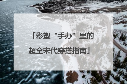 彩塑“手办”里的超全宋代穿搭指南
