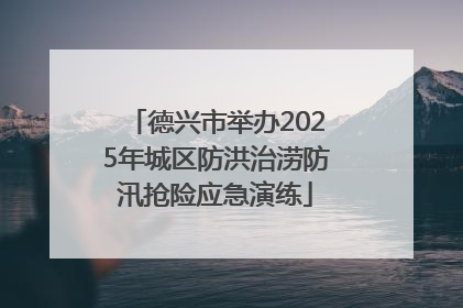德兴市举办2025年城区防洪治涝防汛抢险应急演练