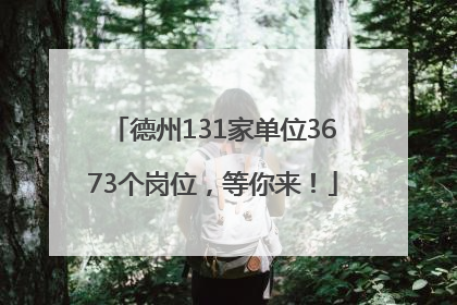 德州131家单位3673个岗位，等你来！