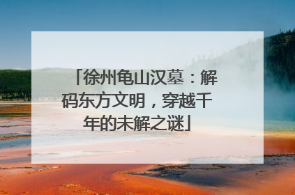 徐州龟山汉墓：解码东方文明，穿越千年的未解之谜