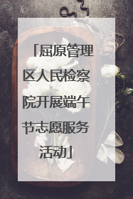 屈原管理区人民检察院开展端午节志愿服务活动
