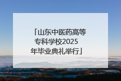 山东中医药高等专科学校2025年毕业典礼举行