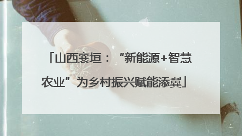 山西襄垣：“新能源+智慧农业”为乡村振兴赋能添翼