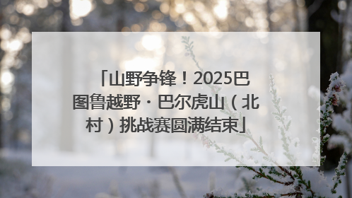 山野争锋！2025巴图鲁越野・巴尔虎山（北村）挑战赛圆满结束