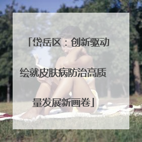 岱岳区：创新驱动绘就皮肤病防治高质量发展新画卷