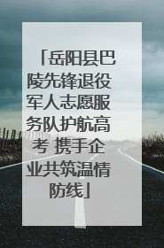 岳阳县巴陵先锋退役军人志愿服务队护航高考 携手企业共筑温情防线