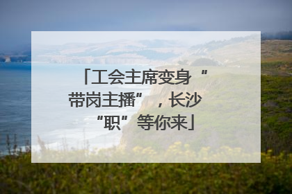 工会主席变身“带岗主播”，长沙“职”等你来