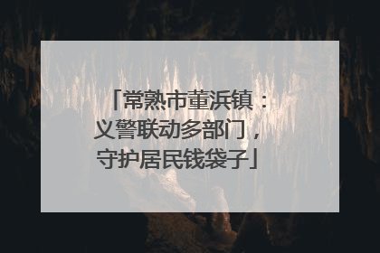 常熟市董浜镇：义警联动多部门，守护居民钱袋子