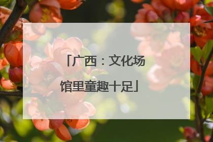 广西：文化场馆里童趣十足