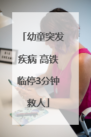 幼童突发疾病 高铁临停3分钟救人