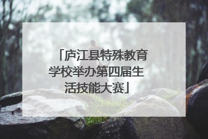 庐江县特殊教育学校举办第四届生活技能大赛