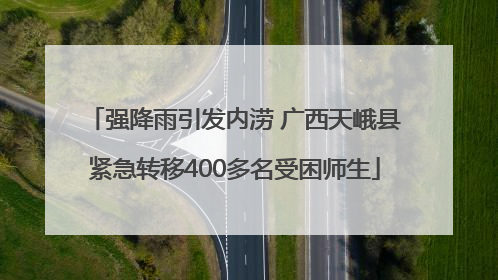 强降雨引发内涝 广西天峨县紧急转移400多名受困师生
