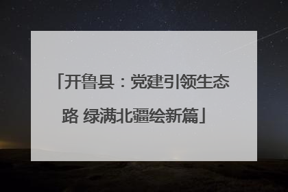 开鲁县：党建引领生态路 绿满北疆绘新篇
