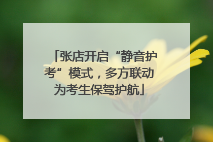 张店开启“静音护考”模式，多方联动为考生保驾护航