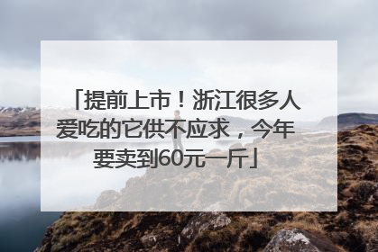 提前上市！浙江很多人爱吃的它供不应求，今年要卖到60元一斤