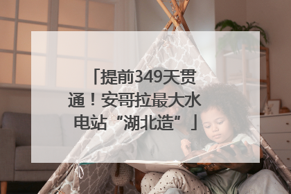 提前349天贯通！安哥拉最大水电站“湖北造”