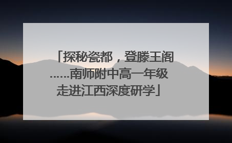 探秘瓷都，登滕王阁……南师附中高一年级走进江西深度研学