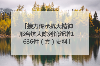 接力传承抗大精神 邢台抗大陈列馆新增1636件（套）史料