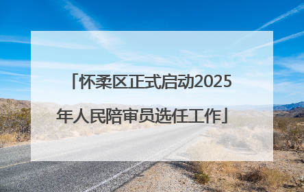 怀柔区正式启动2025年人民陪审员选任工作