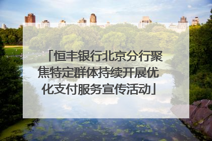 恒丰银行北京分行聚焦特定群体持续开展优化支付服务宣传活动