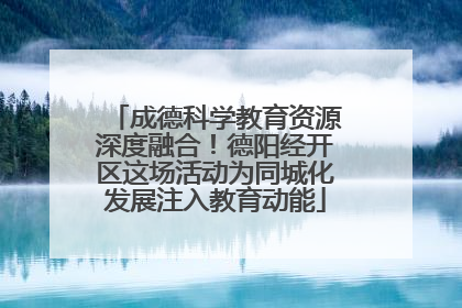 成德科学教育资源深度融合！德阳经开区这场活动为同城化发展注入教育动能