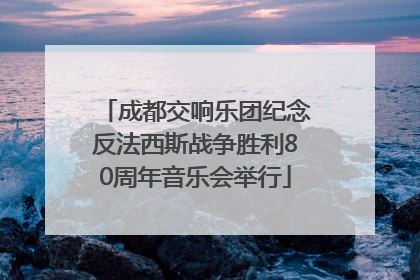 成都交响乐团纪念反法西斯战争胜利80周年音乐会举行