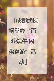 成都武侯祠举办“百戏端午·民俗巡游”活动