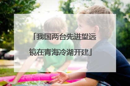 我国两台先进望远镜在青海冷湖开建
