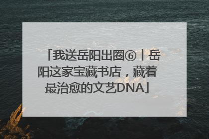 我送岳阳出圈⑥丨岳阳这家宝藏书店，藏着最治愈的文艺DNA