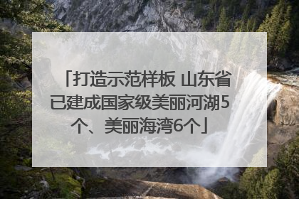 打造示范样板 山东省已建成国家级美丽河湖5个、美丽海湾6个