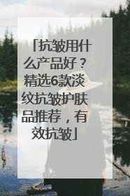 抗皱用什么产品好？精选6款淡纹抗皱护肤品推荐，有效抗皱
