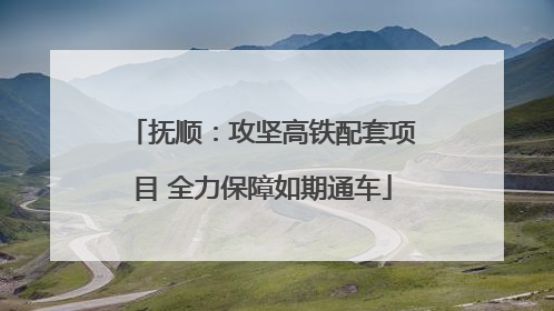 抚顺：攻坚高铁配套项目 全力保障如期通车