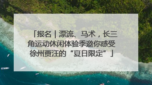 报名｜漂流、马术，长三角运动休闲体验季邀你感受徐州贾汪的“夏日限定”