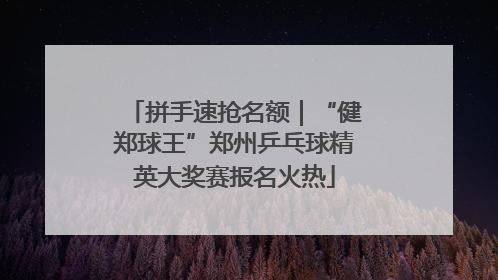 拼手速抢名额｜“健郑球王”郑州乒乓球精英大奖赛报名火热