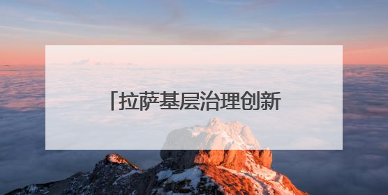 拉萨基层治理创新实践：多元共治激活高原“幸福密码”