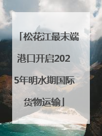松花江最末端港口开启2025年明水期国际货物运输